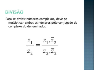 Para se dividir números complexos, deve-se
multiplicar ambos os números pelo conjugado do
complexo do denominador.
22
21
2
1
.
.
zz
zz
z
z

 