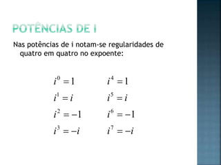 Nas potências de i notam-se regularidades de
quatro em quatro no expoente:
ii
i
ii
i




3
2
1
0
1
1
ii
i
ii
i




7
6
5
4
1
1
 