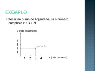 Colocar no plano de Argand-Gauss o número
complexo z = 3 + 2i
1 2 3 4
4
3
2
1
z = 3 + 2i
y (reta imaginária)
x (reta dos reais)
 