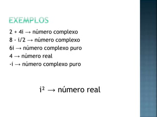 2 + 4i → número complexo
8 - i√2 → número complexo
6i → número complexo puro
4 → número real
-i → número complexo puro
i² → número real
 