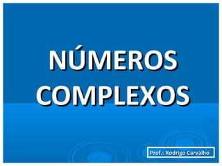 Prof.: Rodrigo CarvalhoProf.: Rodrigo Carvalho
NÚMEROSNÚMEROS
COMPLEXOSCOMPLEXOS
 