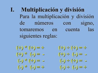 Multiplicación y división Para la multiplicación y división de números con signo, tomaremos en cuenta las siguientes reglas: (+) * (+) = + (+) *  (-) =  - (-) * (+) =  - (-) *  (-) = +  (+) ÷ (+) = + (+) ÷  (-) =  - (-) ÷ (+) =  - (-) ÷  (-) = + 