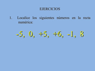 EJERCICIOS 1.  Localice los siguientes números en la recta numérica:  -5,  0,  +5,  +6,  -1,  8 