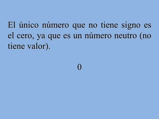 El único número que no tiene signo es el cero, ya que es un número neutro (no tiene valor). 0 