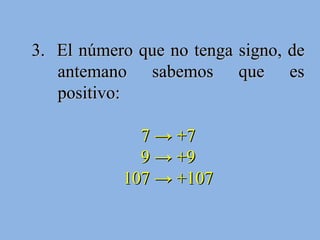 3.  El número que no tenga signo, de antemano sabemos que es positivo: 7 -> +7 9 -> +9 107 -> +107 