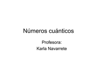 Números cuánticos Profesora: Karla Navarrete 