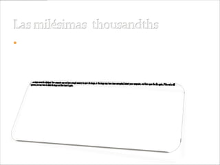  1 unidad = 10 décimas = 100 centésimas = 1000
 milésimas. 1 U = 10 d = 100 c = 1000 M
 