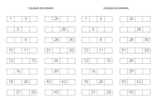COLOQUE OS VIZINHOS
1 3 24
5 26
8 28 30
10 11 31 33
12 15 34
16 37
18 20 40 42
21 23 45
COLOQUE OS VIZINHOS
1 3 24
5 26
8 28 30
10 11 31 33
12 15 34
16 37
18 20 40 42
21 23 45
 
