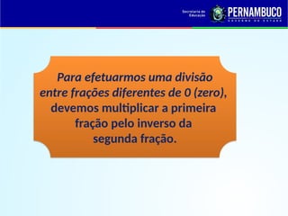 Para efetuarmos uma divisão
entre frações diferentes de 0 (zero),
devemos multiplicar a primeira
fração pelo inverso da
segunda fração.
 