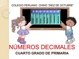 COLEGIO PERUANO CHINO “DIEZ DE OCTUBRE”




NÚMEROS DECIMALES
  CUARTO GRADO DE PRIMARIA
 