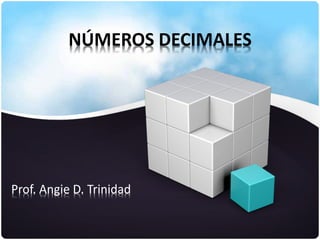 NÚMEROS DECIMALES
Prof. Angie D. Trinidad
 
