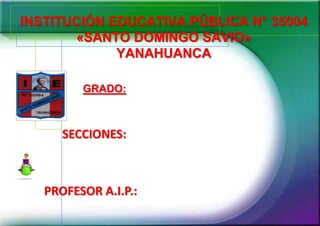 INSTITUCIÓN EDUCATIVA PÚBLICA N° 35004
«SANTO DOMINGO SAVIO»
YANAHUANCA
GRADO:

.

SECCIONES:

PROFESOR A.I.P.:

 
