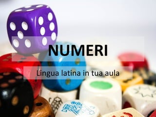 NUMERI
Lingua latina in tua aula
 