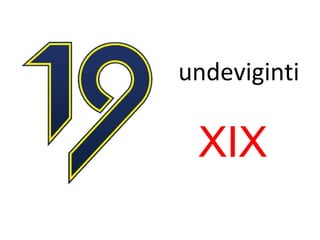 undeviginti
XIX
 