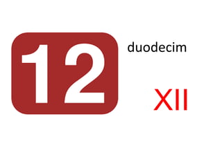 duodecim
XII
 