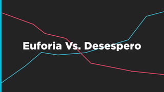 Euforia Vs. Desespero
 