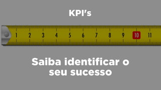 KPI's
Saiba identificar o
seu sucesso
 