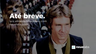 luiz.almeida@neuelabs.com
neuelabs.com
Até breve.
neuelabs
 