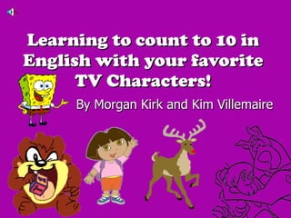 Learning to count to 10 in English with your favorite TV Characters! By Morgan Kirk and Kim Villemaire 