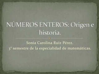 Sonia Carolina Ruiz Pérez.
3° semestre de la especialidad de matemáticas.
 