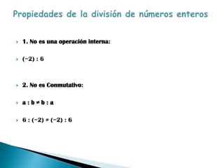    1. No es una operación interna:

   (−2) : 6



   2. No es Conmutativo:

   a:b≠b:a

   6 : (−2) ≠ (−2) : 6
 