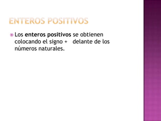  Losenteros positivos se obtienen
 colocando el signo + delante de los
 números naturales.
 