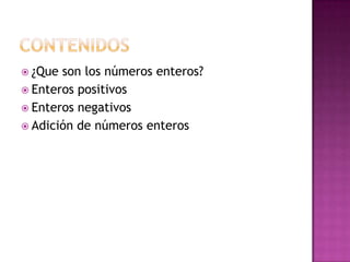  ¿Que son los números enteros?
 Enteros positivos
 Enteros negativos
 Adición de números enteros
 
