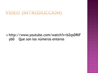  http://www.youtube.com/watch?v=b2qsDRlF
 yb0   Que son los números enteros
 