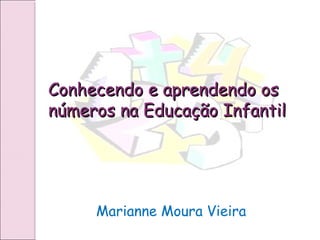 Conhecendo e aprendendo osConhecendo e aprendendo os
números na Educação Infantilnúmeros na Educação Infantil
Marianne Moura Vieira
 