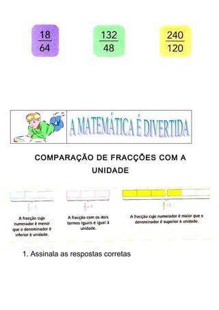 COMPARAÇÃO DE FRACÇÕES COM A 
UNIDADE 
1. Assinala as respostas corretas 
 