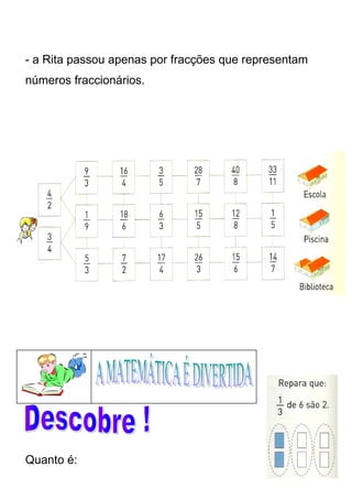 - a Rita passou apenas por fracções que representam 
números fraccionários. 
Quanto é: 
 