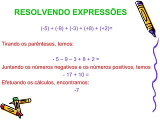 RESOLVENDO EXPRESSÕES
(-5) + (-9) + (-3) + (+8) + (+2)=
Tirando os parênteses, temos:
- 5 – 9 – 3 + 8 + 2 =
Juntando os nú...