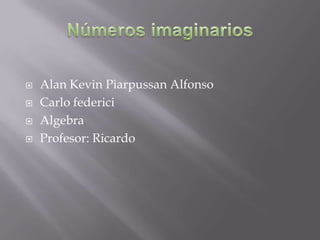  Alan Kevin Piarpussan Alfonso
 Carlo federici
 Algebra
 Profesor: Ricardo
 