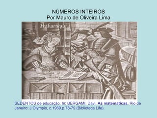 NÚMEROS INTEIROS Por Mauro de Oliveira Lima SEDENTOS de educação. In; BERGAMI, Davi.  As matematicas.  Rio de Janeiro: J.Olympio, c.1969.p.78-79.(Biblioteca Life). 