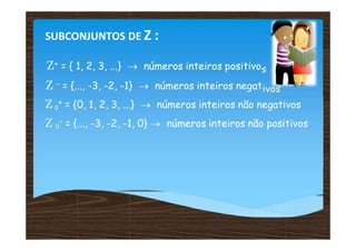 SUBCONJUNTOS DE Z :
Z+ = { 1, 2, 3, ...}  números inteiros positivos
Z - = {..., -3, -2, -1}  números inteiros negativos
Z 0
+ = {0, 1, 2, 3, ...}  números inteiros não negativos
Z 0
- = {..., -3, -2, -1, 0}  números inteiros não positivos
 