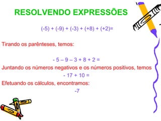 RESOLVENDO EXPRESSÕES
               (-5) + (-9) + (-3) + (+8) + (+2)=

Tirando os parênteses, temos:

                   ...