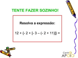 TENTE FAZER SOZINHO!


    Resolva a expressão:

 12 + {- 2 + [- 3 – (- 2 + 11)]} =
 