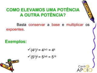 COMO ELEVAMOS UMA POTÊNCIA
    A OUTRA POTÊNCIA?

     Basta conservar a base e multiplicar os
expoentes.


Exemplos:
            (42)3 = 42x3 = 46
            (53)6 = 53x6 = 518
 