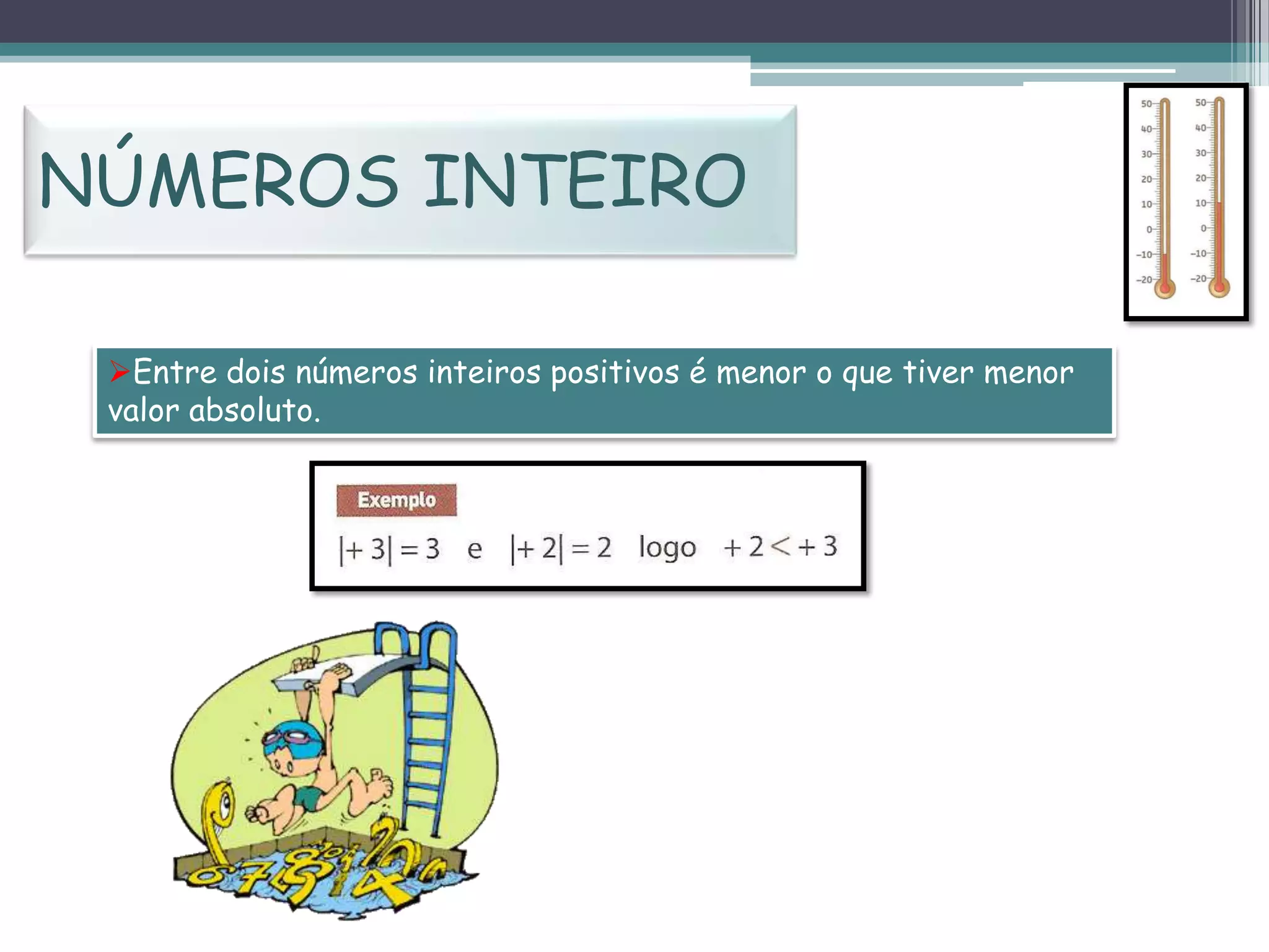 NÚMEROS INTEIRO
Entre dois números inteiros positivos é menor o que tiver menor
valor absoluto.

 