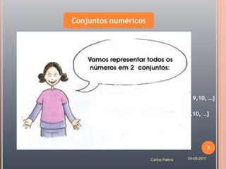 Conjuntos numéricos




 {números naturais} = {1, 2, 3, 4, 5, 6, 7, 8, 9,10, …}

 {números inteiros} = { 0,1,2, 3,4,5,6,7,8,9,10, …}




                                                         3

                             Carlos Palma   24-06-2011
 