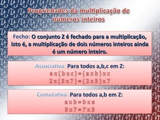Fecho:  O conjunto Z é fechado para a multiplicação, isto é, a multiplicação de dois números inteiros ainda é um número inteiro. 