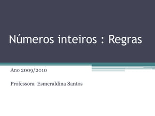 Números inteiros : Regras Ano 2009/2010 Professora  Esmeraldina Santos 
