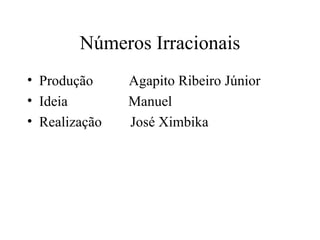 Números Irracionais Produção  Agapito Ribeiro Júnior Ideia  Manuel Realização  José Ximbika 