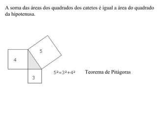 A soma das áreas dos quadrados dos catetos é igual a área do quadrado da hipotenusa. Teorema de Pitágoras 