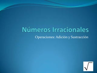 Números Irracionales Operaciones: Adición y Sustracción 
