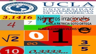 Números irracionales 
KARLA PATRICIA SOTO ORTEGA 
ALINE ALEJANDRA VILCHIS SANCHEZ 
 