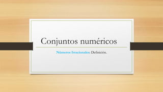 Conjuntos numéricos
Números Irracionales: Definición.
 