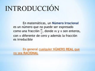 INTRODUCCIÓN




       En general cualquier NÚMERO REAL que
 no sea RACIONAL
 