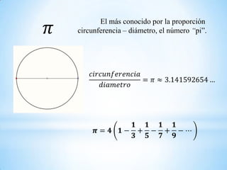 El más conocido por la proporción
circunferencia – diámetro, el número “pi”.
 