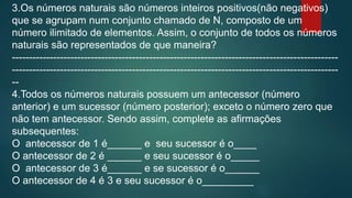 3.Os números naturais são números inteiros positivos(não negativos)
que se agrupam num conjunto chamado de IN, composto de...